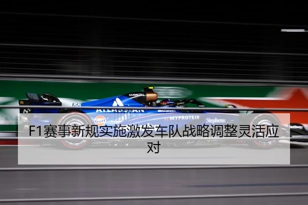 F1赛事新规实施激发车队战略调整灵活应对
